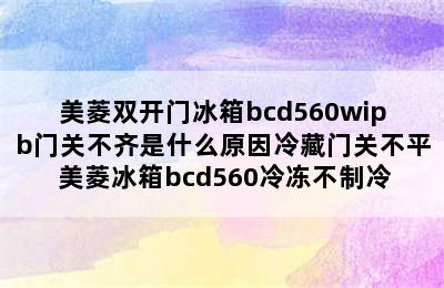 美菱双开门冰箱bcd560wipb门关不齐是什么原因冷藏门关不平 美菱冰箱bcd560冷冻不制冷